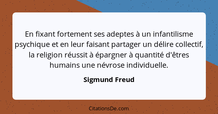 En fixant fortement ses adeptes à un infantilisme psychique et en leur faisant partager un délire collectif, la religion réussit à épa... - Sigmund Freud