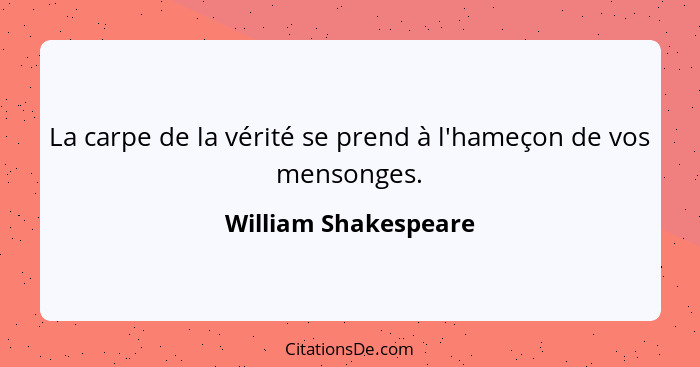 La carpe de la vérité se prend à l'hameçon de vos mensonges.... - William Shakespeare