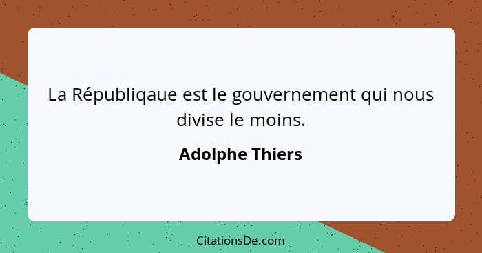 La Républiqaue est le gouvernement qui nous divise le moins.... - Adolphe Thiers