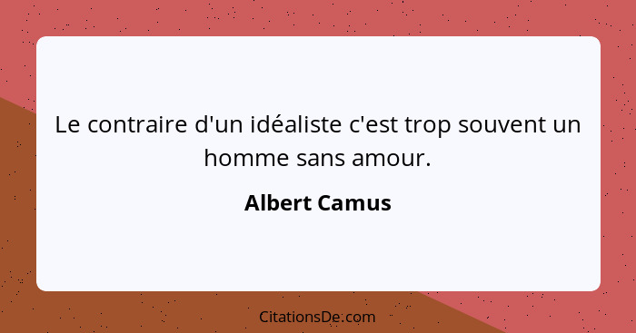 Le contraire d'un idéaliste c'est trop souvent un homme sans amour.... - Albert Camus