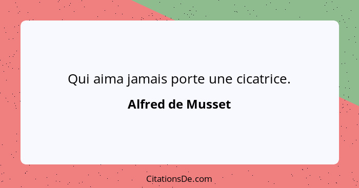 Qui aima jamais porte une cicatrice.... - Alfred de Musset