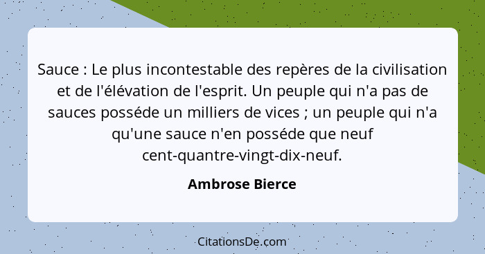 Sauce : Le plus incontestable des repères de la civilisation et de l'élévation de l'esprit. Un peuple qui n'a pas de sauces poss... - Ambrose Bierce