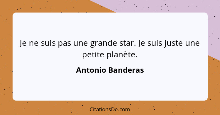 Je ne suis pas une grande star. Je suis juste une petite planète.... - Antonio Banderas