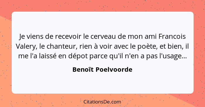 Je viens de recevoir le cerveau de mon ami Francois Valery, le chanteur, rien à voir avec le poète, et bien, il me l'a laissé en d... - Benoît Poelvoorde