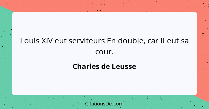 Louis XIV eut serviteurs En double, car il eut sa cour.... - Charles de Leusse