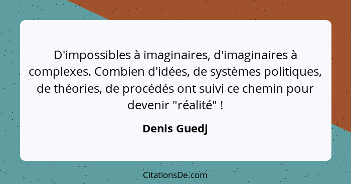 D'impossibles à imaginaires, d'imaginaires à complexes. Combien d'idées, de systèmes politiques, de théories, de procédés ont suivi ce c... - Denis Guedj