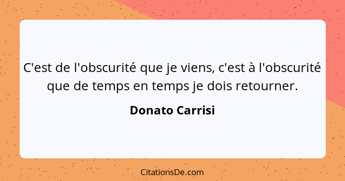 C'est de l'obscurité que je viens, c'est à l'obscurité que de temps en temps je dois retourner.... - Donato Carrisi