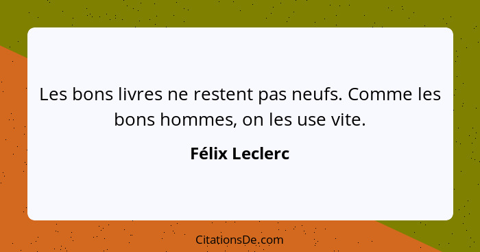 Les bons livres ne restent pas neufs. Comme les bons hommes, on les use vite.... - Félix Leclerc