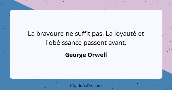 La bravoure ne suffit pas. La loyauté et l'obéissance passent avant.... - George Orwell