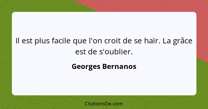 Il est plus facile que l'on croit de se haïr. La grâce est de s'oublier.... - Georges Bernanos