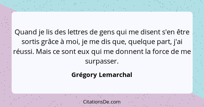 Quand je lis des lettres de gens qui me disent s'en être sortis grâce à moi, je me dis que, quelque part, j'ai réussi. Mais ce son... - Grégory Lemarchal