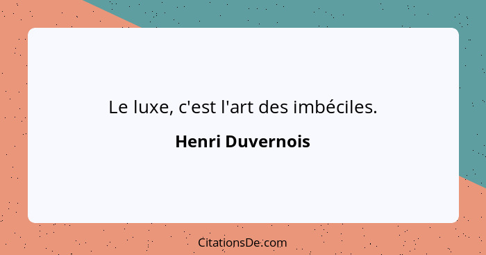 Le luxe, c'est l'art des imbéciles.... - Henri Duvernois