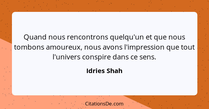 Quand nous rencontrons quelqu'un et que nous tombons amoureux, nous avons l'impression que tout l'univers conspire dans ce sens.... - Idries Shah