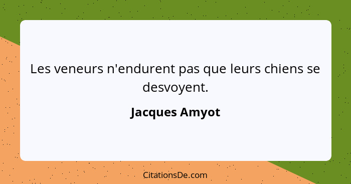 Les veneurs n'endurent pas que leurs chiens se desvoyent.... - Jacques Amyot