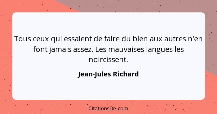 Tous ceux qui essaient de faire du bien aux autres n'en font jamais assez. Les mauvaises langues les noircissent.... - Jean-Jules Richard