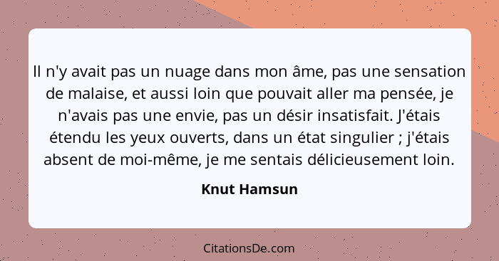 Il n'y avait pas un nuage dans mon âme, pas une sensation de malaise, et aussi loin que pouvait aller ma pensée, je n'avais pas une envi... - Knut Hamsun