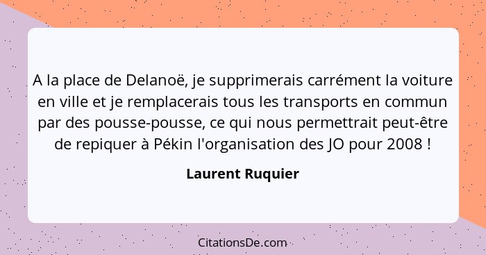 A la place de Delanoë, je supprimerais carrément la voiture en ville et je remplacerais tous les transports en commun par des pousse... - Laurent Ruquier