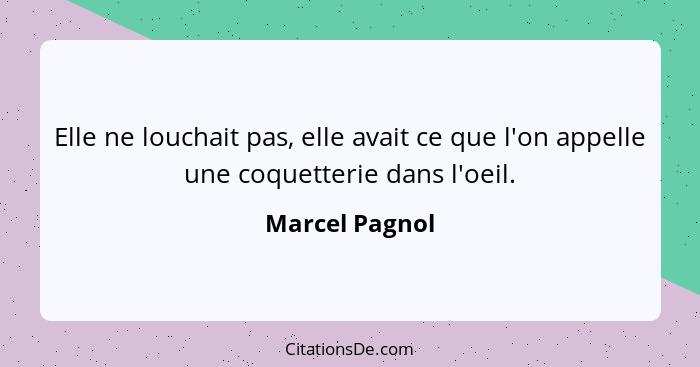 Elle ne louchait pas, elle avait ce que l'on appelle une coquetterie dans l'oeil.... - Marcel Pagnol