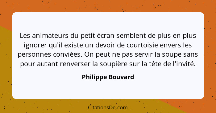 Les animateurs du petit écran semblent de plus en plus ignorer qu'il existe un devoir de courtoisie envers les personnes conviées.... - Philippe Bouvard