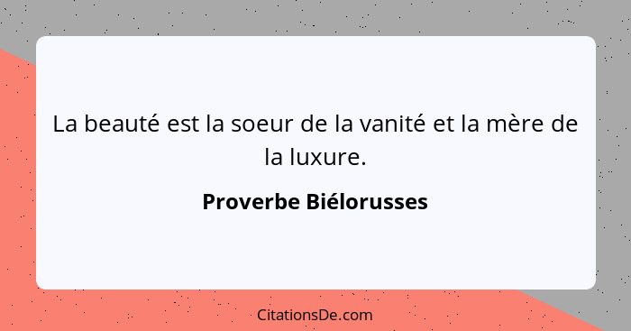 La beauté est la soeur de la vanité et la mère de la luxure.... - Proverbe Biélorusses