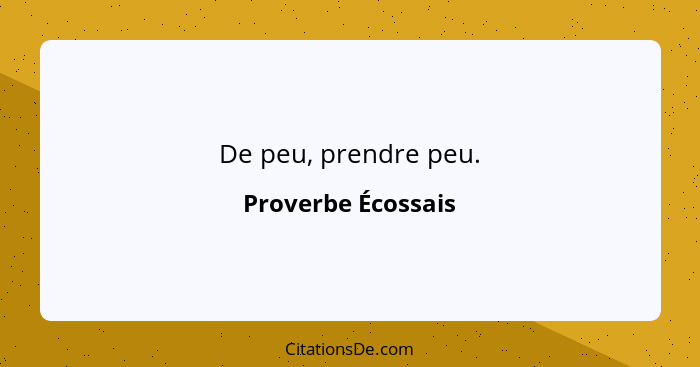 De peu, prendre peu.... - Proverbe Écossais