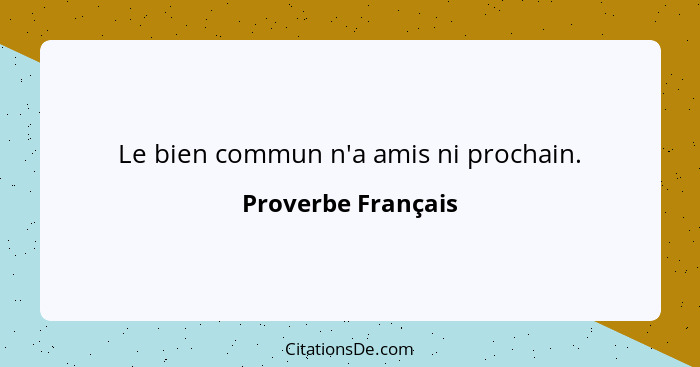 Le bien commun n'a amis ni prochain.... - Proverbe Français