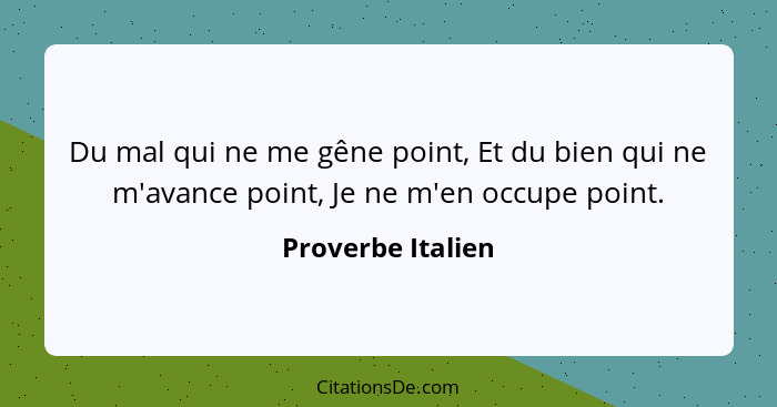 Du mal qui ne me gêne point, Et du bien qui ne m'avance point, Je ne m'en occupe point.... - Proverbe Italien