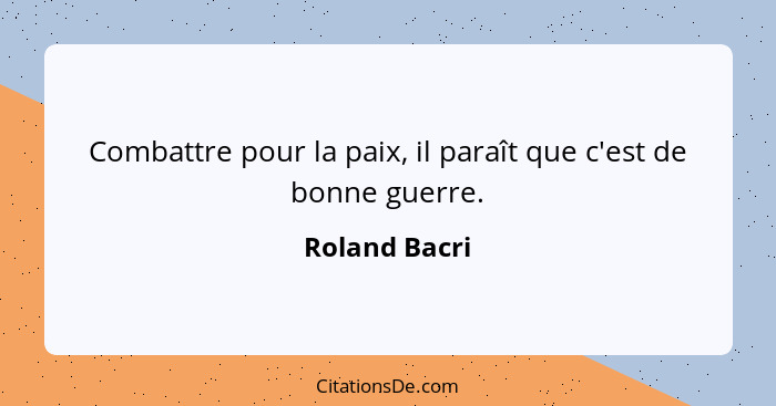 Combattre pour la paix, il paraît que c'est de bonne guerre.... - Roland Bacri