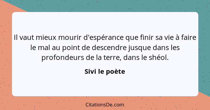 Il vaut mieux mourir d'espérance que finir sa vie à faire le mal au point de descendre jusque dans les profondeurs de la terre, dans l... - Sivi le poète