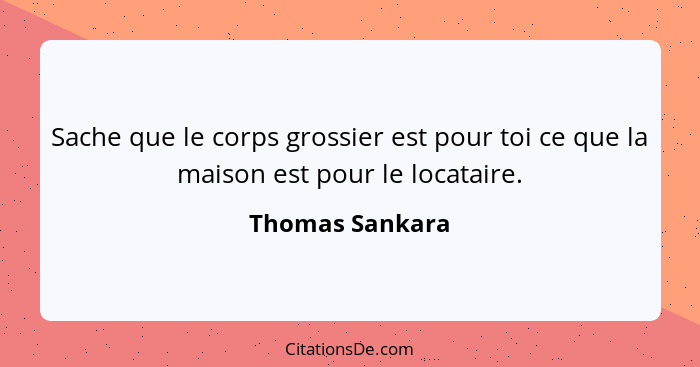 Sache que le corps grossier est pour toi ce que la maison est pour le locataire.... - Thomas Sankara
