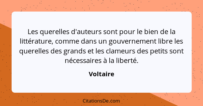 Les querelles d'auteurs sont pour le bien de la littérature, comme dans un gouvernement libre les querelles des grands et les clameurs des... - Voltaire
