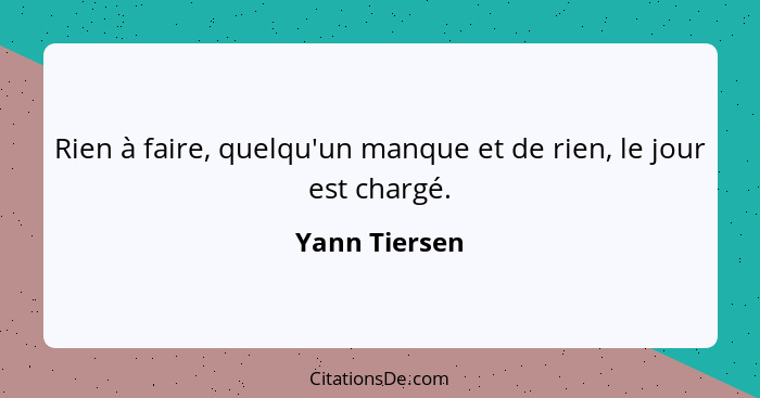 Rien à faire, quelqu'un manque et de rien, le jour est chargé.... - Yann Tiersen