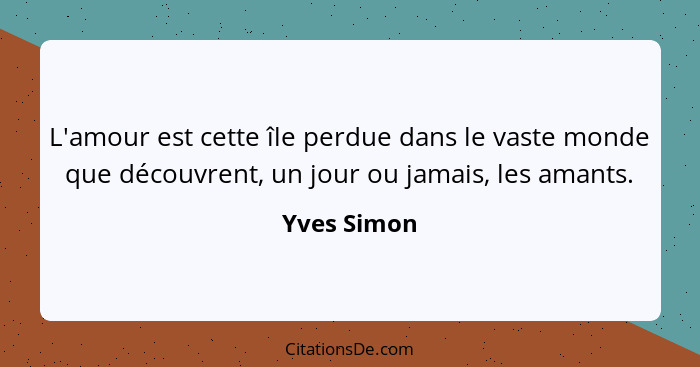 L'amour est cette île perdue dans le vaste monde que découvrent, un jour ou jamais, les amants.... - Yves Simon