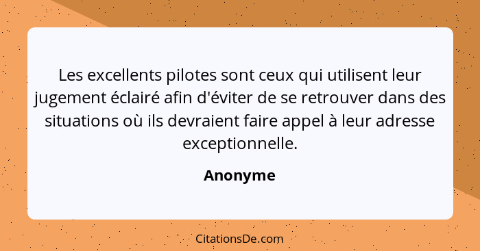 Les excellents pilotes sont ceux qui utilisent leur jugement éclairé afin d'éviter de se retrouver dans des situations où ils devraient fair... - Anonyme