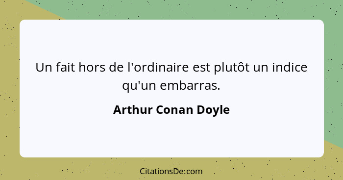 Un fait hors de l'ordinaire est plutôt un indice qu'un embarras.... - Arthur Conan Doyle