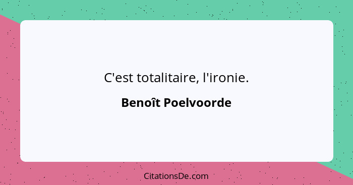 C'est totalitaire, l'ironie.... - Benoît Poelvoorde