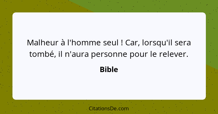 Malheur à l'homme seul ! Car, lorsqu'il sera tombé, il n'aura personne pour le relever.... - Bible