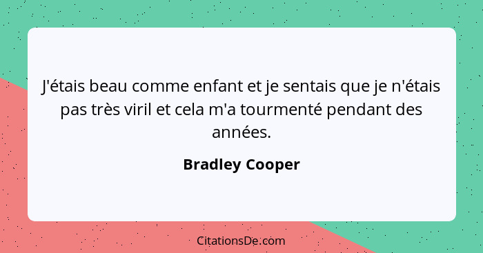 J'étais beau comme enfant et je sentais que je n'étais pas très viril et cela m'a tourmenté pendant des années.... - Bradley Cooper