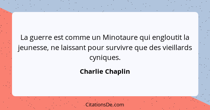 La guerre est comme un Minotaure qui engloutit la jeunesse, ne laissant pour survivre que des vieillards cyniques.... - Charlie Chaplin