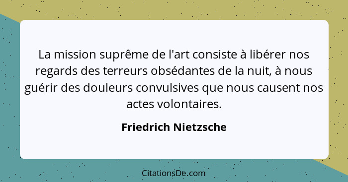 La mission suprême de l'art consiste à libérer nos regards des terreurs obsédantes de la nuit, à nous guérir des douleurs convul... - Friedrich Nietzsche