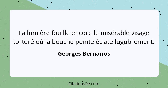 La lumière fouille encore le misérable visage torturé où la bouche peinte éclate lugubrement.... - Georges Bernanos