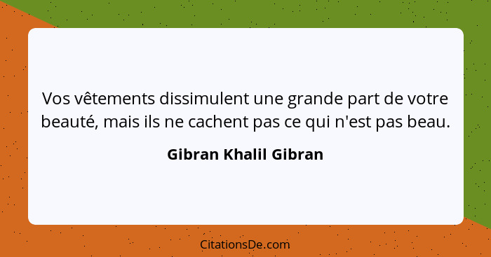 Vos vêtements dissimulent une grande part de votre beauté, mais ils ne cachent pas ce qui n'est pas beau.... - Gibran Khalil Gibran