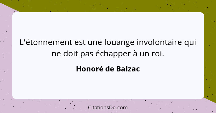 L'étonnement est une louange involontaire qui ne doit pas échapper à un roi.... - Honoré de Balzac