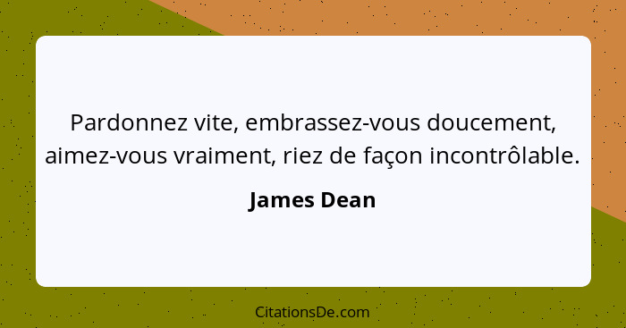 Pardonnez vite, embrassez-vous doucement, aimez-vous vraiment, riez de façon incontrôlable.... - James Dean