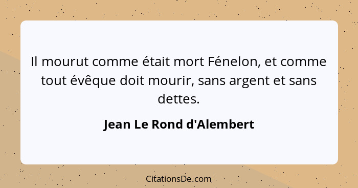 Il mourut comme était mort Fénelon, et comme tout évêque doit mourir, sans argent et sans dettes.... - Jean Le Rond d'Alembert