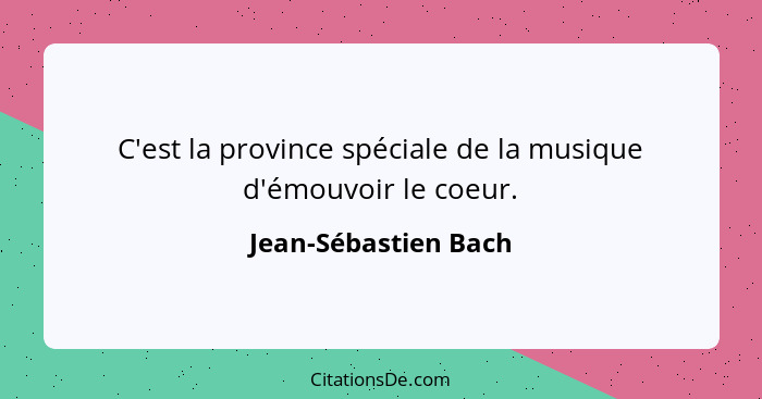 C'est la province spéciale de la musique d'émouvoir le coeur.... - Jean-Sébastien Bach