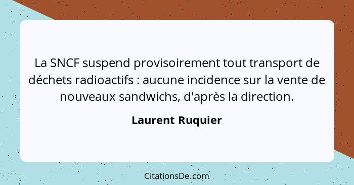 La SNCF suspend provisoirement tout transport de déchets radioactifs : aucune incidence sur la vente de nouveaux sandwichs, d'a... - Laurent Ruquier