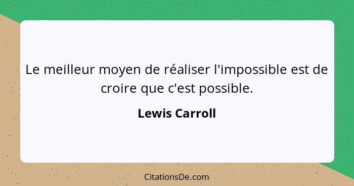 Le meilleur moyen de réaliser l'impossible est de croire que c'est possible.... - Lewis Carroll