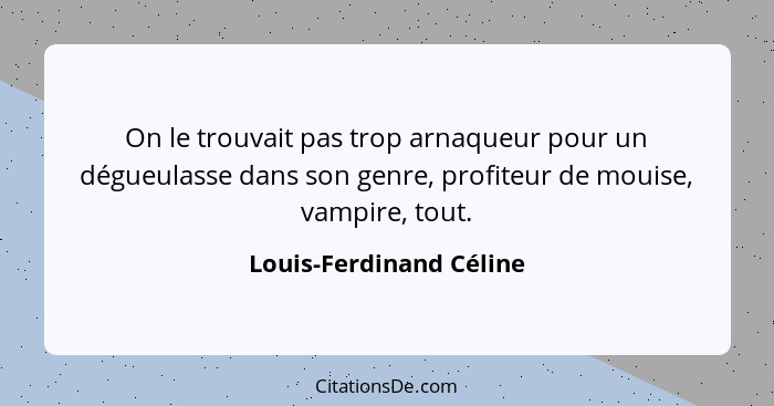 On le trouvait pas trop arnaqueur pour un dégueulasse dans son genre, profiteur de mouise, vampire, tout.... - Louis-Ferdinand Céline