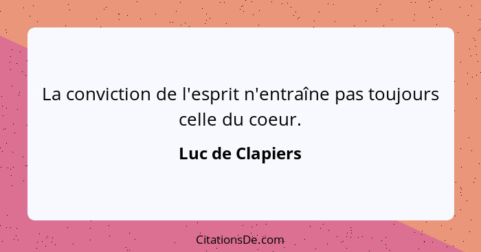 La conviction de l'esprit n'entraîne pas toujours celle du coeur.... - Luc de Clapiers